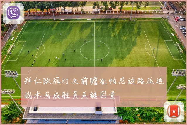 拜仁欧冠对决前瞻孔帕尼边路压迫战术或成胜负关键因素