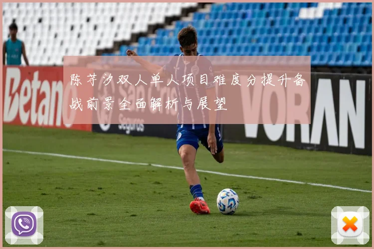 陈芋汐双人单人项目难度分提升备战前景全面解析与展望