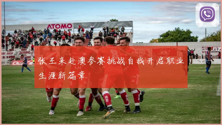 张王来赴澳参赛挑战自我开启职业生涯新篇章